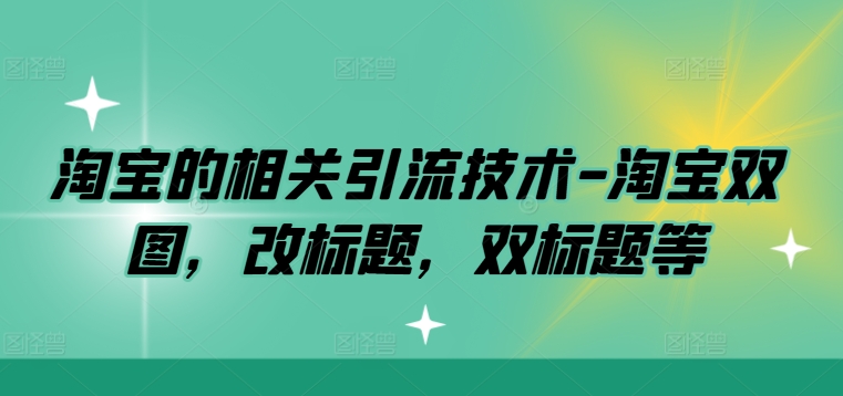 淘宝的相关引流技术-淘宝双图，改标题，双标题等-智赚网创