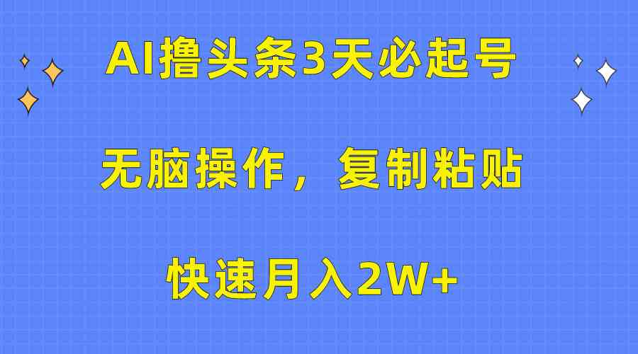 （10043期）AI撸头条3天必起号，无脑操作3分钟1条，复制粘贴快速月入2W+-智赚网创
