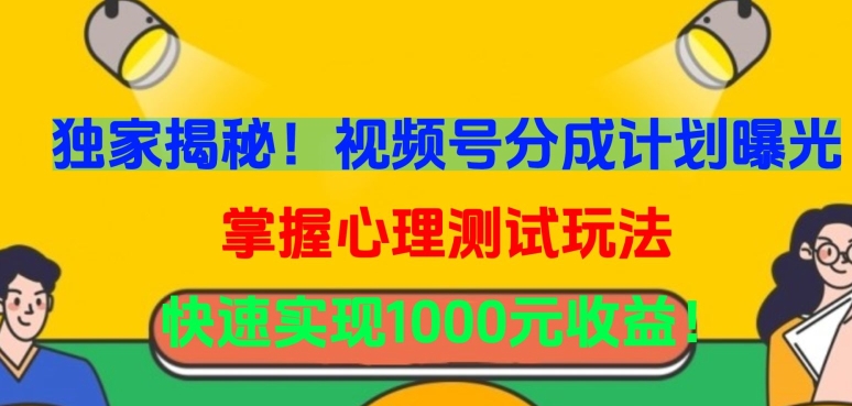 独家揭秘！视频号分成计划曝光，掌握心理测试玩法，快速实现1000元收益-智赚网创