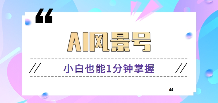 AI风景号7天涨粉10W，小白也能1分钟掌握的视频制作教程-智赚网创