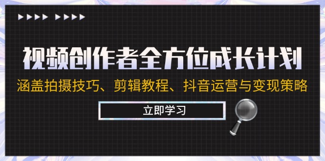 视频创作者全方位成长计划：涵盖拍摄技巧、剪辑教程、抖音运营与变现策略-智赚网创
