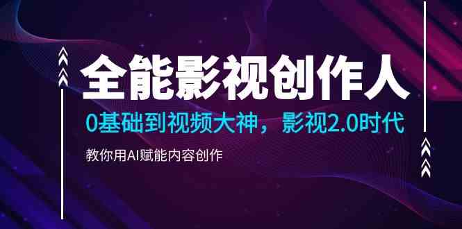 （9271期）全能影视-创作人，0基础到视频大神，影视2.0时代，教你用AI赋能内容创作-智赚网创