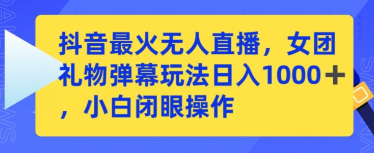 抖音最火无人直播，女团礼物弹幕玩法，日赚一千＋，小白闭眼操作-智赚网创
