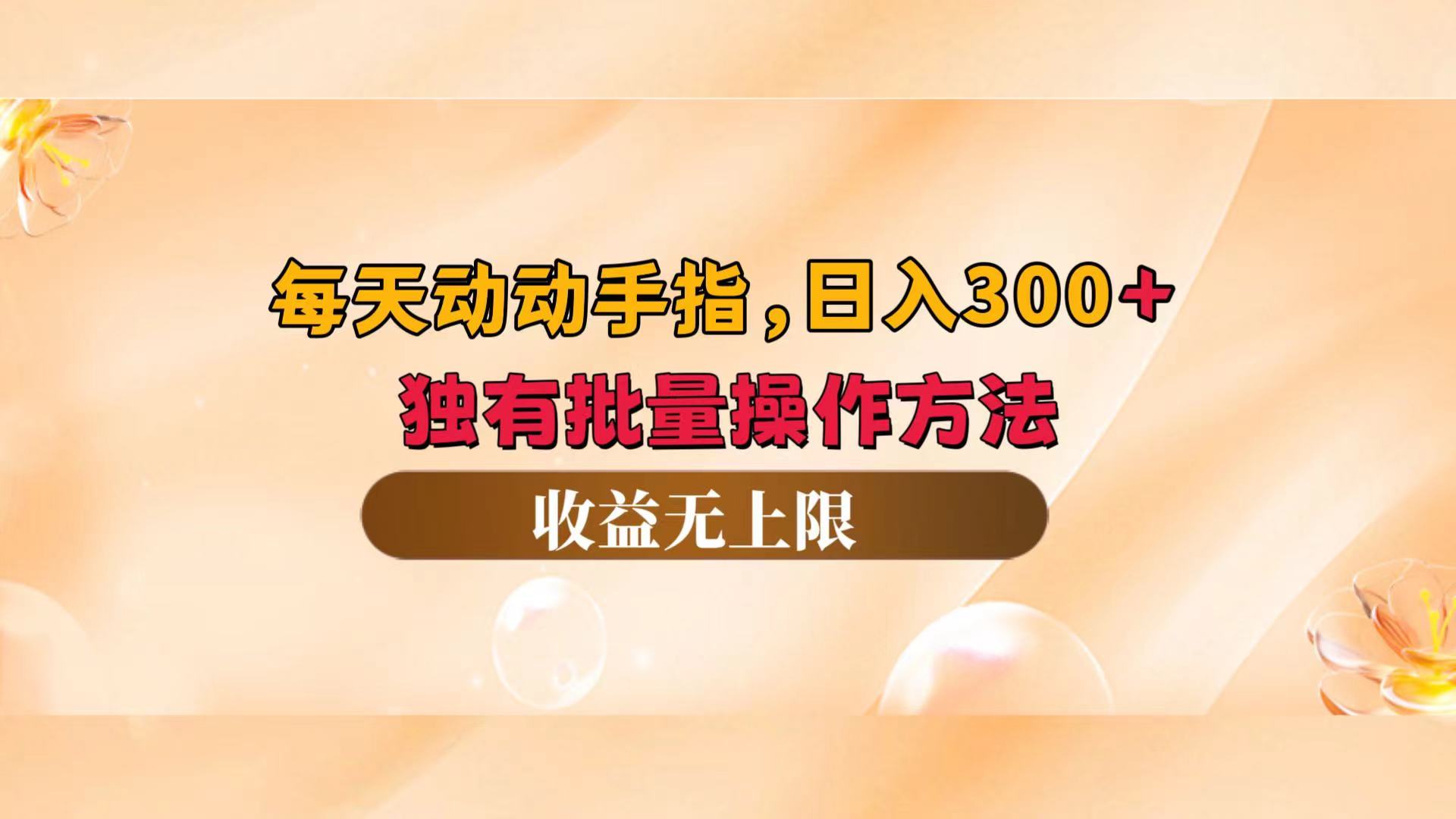 （12564期）每天动动手指头，日入300+，独有批量操作方法，收益无上限-智赚网创