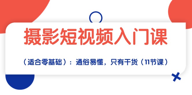 （10247期）摄影短视频入门课（适合零基础）：通俗易懂，只有干货（11节课）-智赚网创