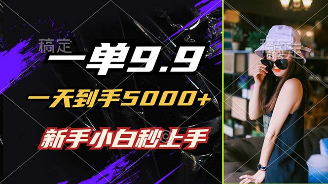 一单9.9，一天到手5000+，不挑人，小白当天上手，制作作品只需1分钟-智赚网创