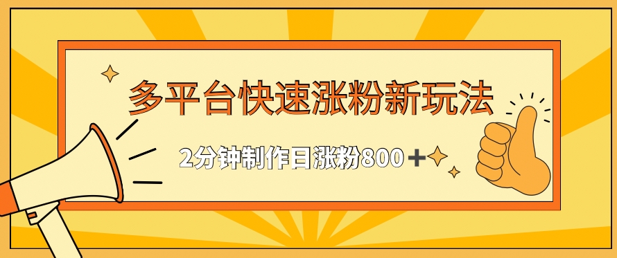 多平台快速涨粉最新玩法，2分钟制作，日涨粉800+-智赚网创