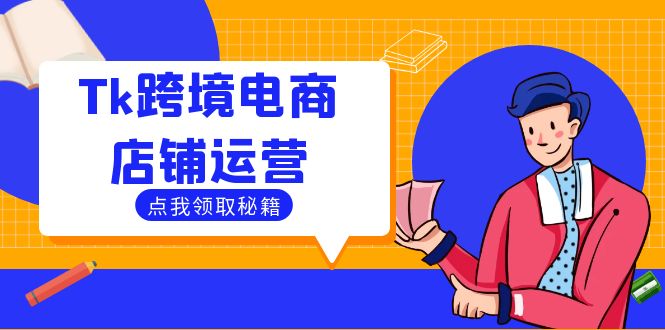 Tk跨境电商店铺运营：选品策略与流量变现技巧，助力跨境商家成功出海-智赚网创