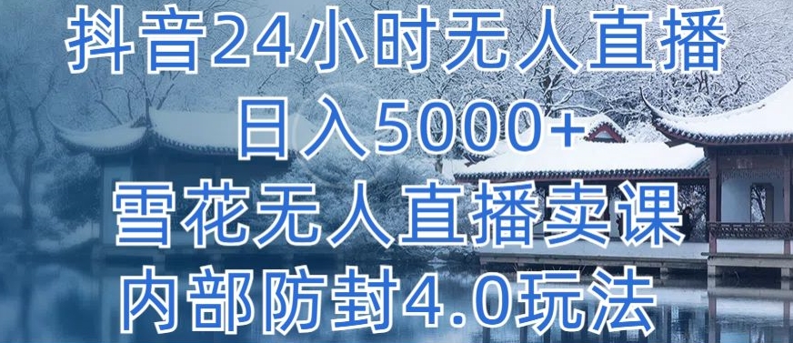 抖音24小时无人直播 日入5000+，雪花无人直播卖课，内部防封4.0玩法-智赚网创