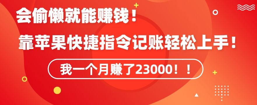 会偷懒就能赚钱！靠苹果快捷指令自动记账轻松上手，一个月变现23000【揭秘】-智赚网创
