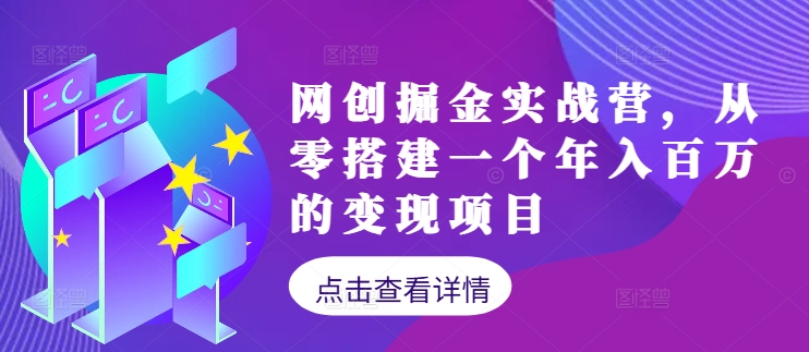 网创掘金实战营，从零搭建一个年入百万的变现项目(持续更新)-智赚网创