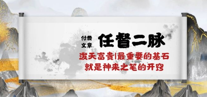 某付费文章《任督 二脉 泼天富贵|最重要的基石 就是神来之笔的开窍|万字》-智赚网创