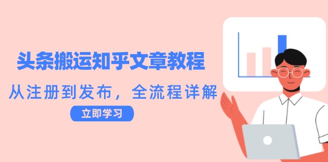 头条搬运知乎文章教程：从注册到发布，全流程详解-智赚网创