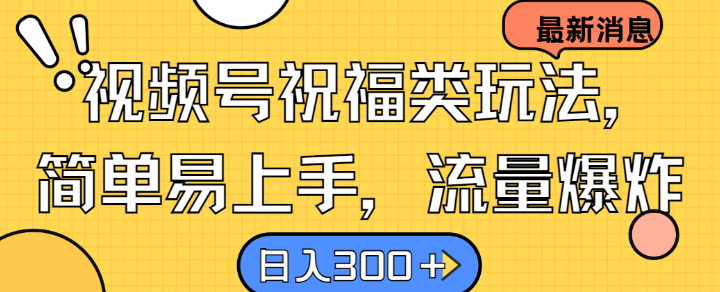 视频号祝福类玩法， 简单易上手，流量爆炸, 日入300+【揭秘】-智赚网创