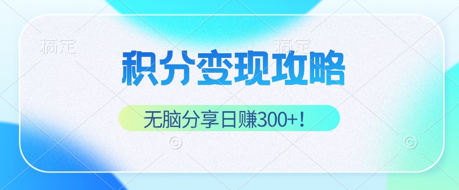 （12781期）积分变现攻略 带你实现稳健睡后收入，只需无脑分享日赚300+-智赚网创