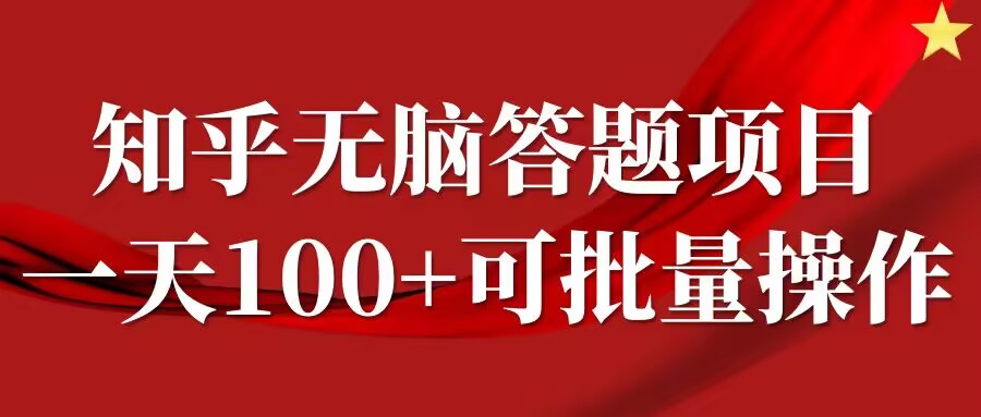 知乎答题项目，日入100+，时间自由，可批量操作【揭秘】-智赚网创
