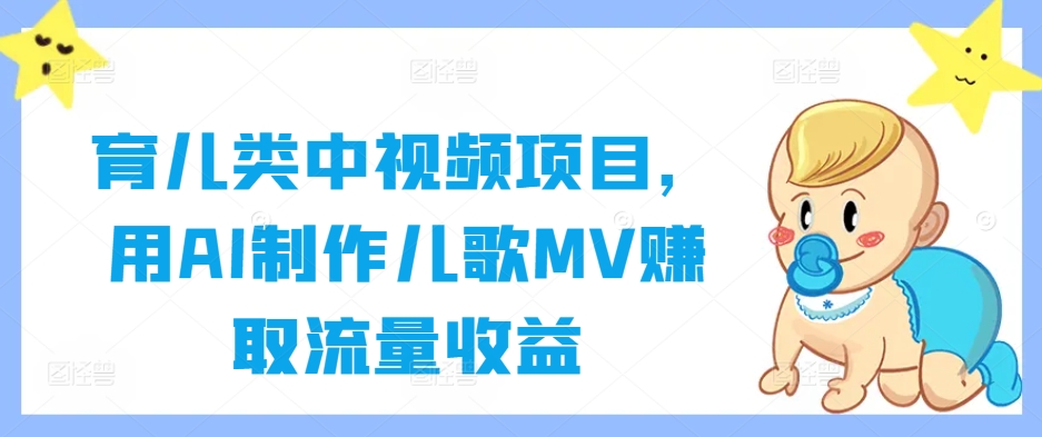 育儿类中视频项目，用AI制作儿歌MV赚取流量收益-智赚网创