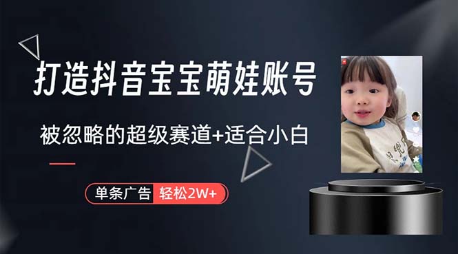 （10458期）打造抖音宝宝账号，一条广告2W，大部分人忽略的超级赛道，小白简单入手-智赚网创