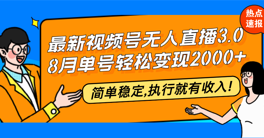 （12789期）最新视频号无人直播3.0, 8月单号变现20000+，简单稳定,执行就有收入!-智赚网创
