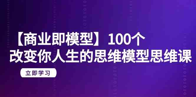 （9300期）【商业 即模型】100个-改变你人生的思维模型思维课-20节-无水印-智赚网创