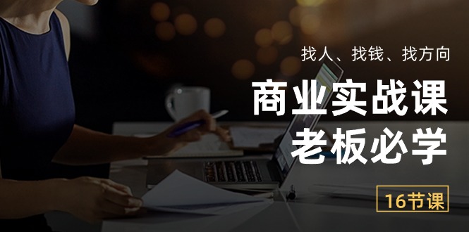 （10710期）商业实战课【老板必学】：找人、找钱、找方向（16节课）-智赚网创