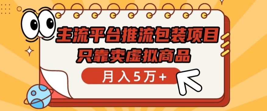 主流平台推流包装项目，只靠卖虚拟商品月入5万+-智赚网创