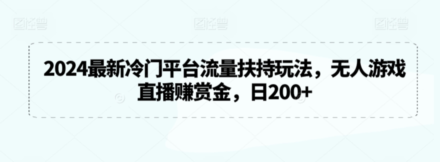 2024最新冷门平台流量扶持玩法，无人游戏直播赚赏金，日200+-智赚网创