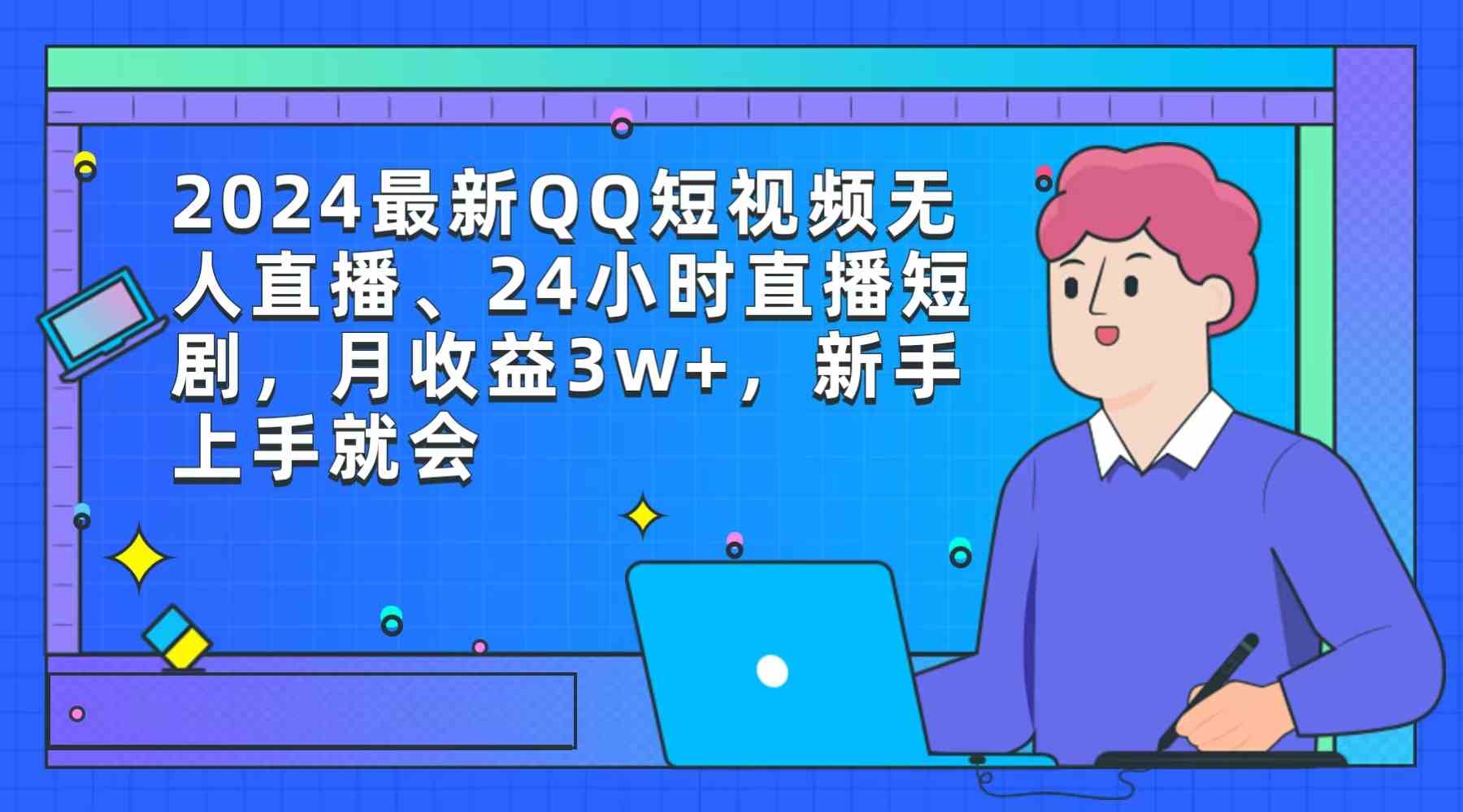 （9378期）2024最新QQ短视频无人直播、24小时直播短剧，月收益3w+，新手上手就会-智赚网创