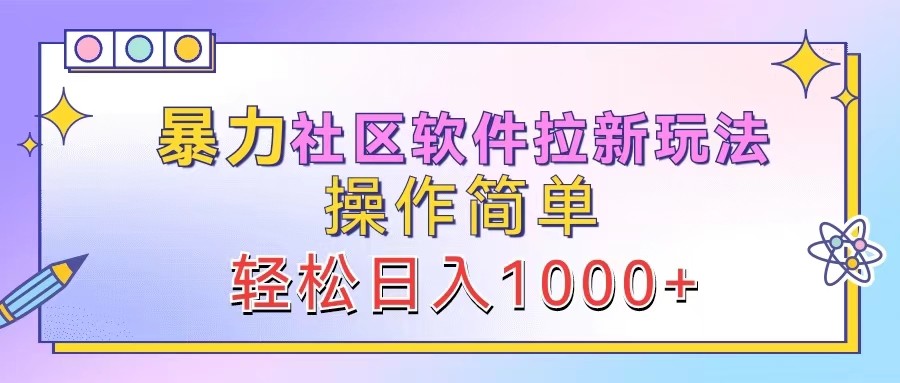 暴力社区软件拉新玩法，操作简单，轻松日入1000+-智赚网创
