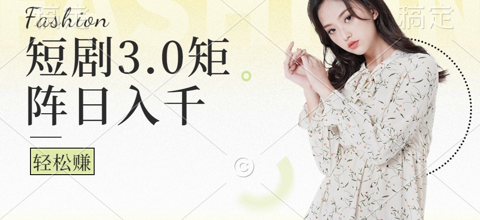 短剧3.0矩阵玩法，超简单，普通人每天可以收入1000+-智赚网创