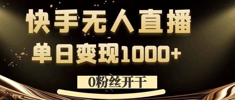 0粉丝开干，快手无人直播，单日变现1k+【揭秘】-智赚网创