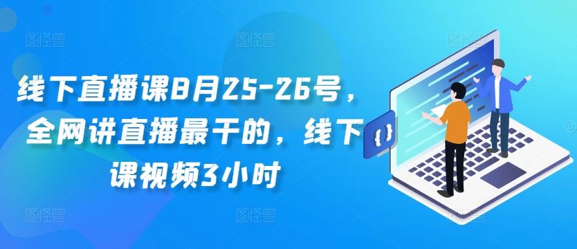 线下直播课8月25-26号，全网讲直播最干的，线下课视频3小时-智赚网创
