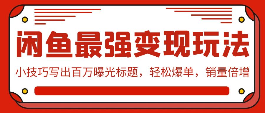 闲鱼最强变现玩法：小技巧写出百万曝光标题，轻松爆单，销量倍增-智赚网创