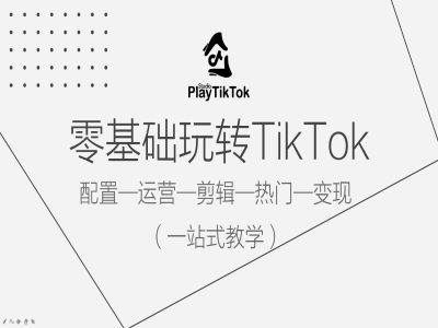 零基础玩转TikTok，配置一运营一剪辑一热门一变现，一站式教学-智赚网创