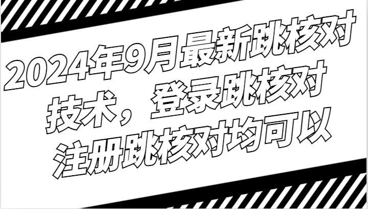 2024年9月最新跳核对技术，登录跳核对，注册跳核对均可以-智赚网创