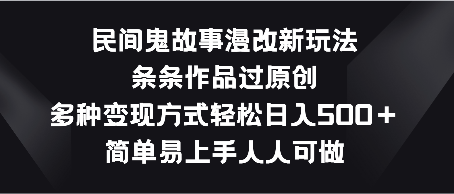 民间鬼故事漫改新玩法，条条作品过原创，多种变现方式轻松日入500＋-智赚网创
