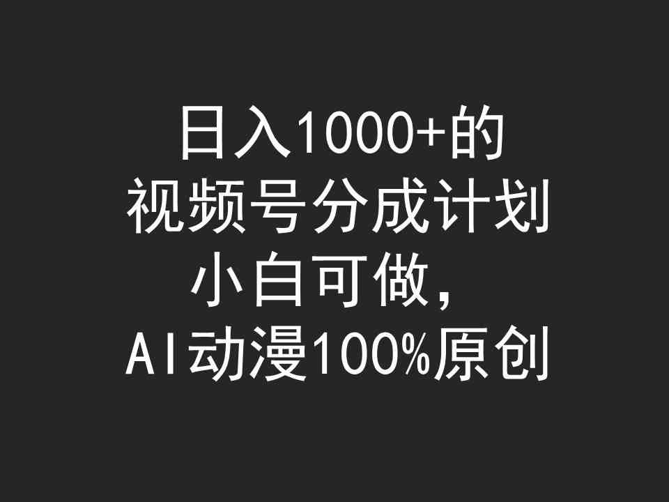 （9653期）日入1000+的视频号分成计划，小白可做，AI动漫100%原创-智赚网创