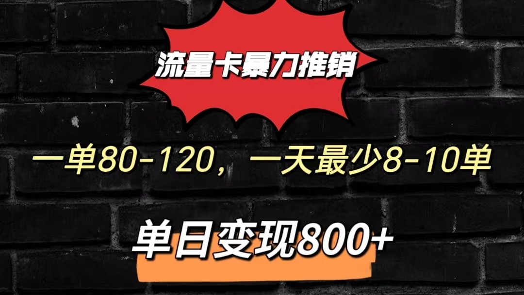 流量卡暴力推销模式一单80-170元一天至少10单，单日变现800元-智赚网创