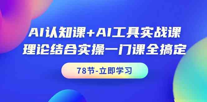AI认知课+AI工具实战课，理论结合实操一门课全搞定（78节）-智赚网创