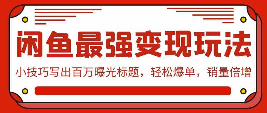 （9606期）闲鱼最强变现玩法：小技巧写出百万曝光标题，轻松爆单，销量倍增-智赚网创