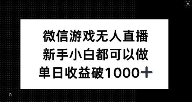 微信游戏无人直播，新手小白都可以做，单日收益破1k【揭秘】-智赚网创