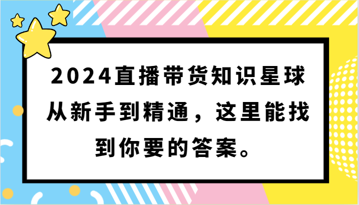 2024直播带货知识星球，从新手到精通，这里能找到你要的答案。-智赚网创