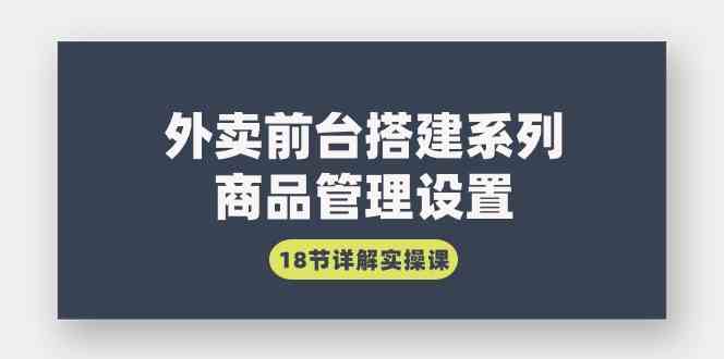 （9274期）外卖前台搭建系列｜商品管理设置，18节详解实操课-智赚网创