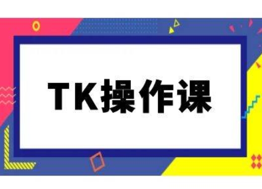 TK操作课，tiktok跨境电商教程(更新中)-智赚网创