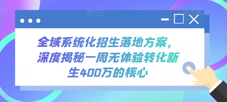 全域系统化招生落地方案，深度揭秘一周无体验转化新生400万的核心-智赚网创