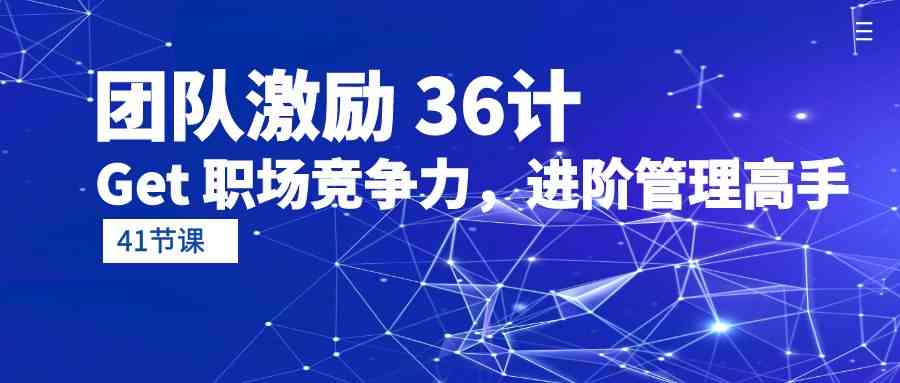 团队激励36计-Get职场竞争力，进阶管理高手（41节课）-智赚网创