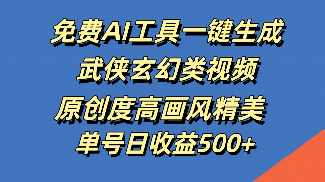 免费AI工具一键生成武侠玄幻类视频，原创度高画风精美，单号日收益几张【揭秘】-智赚网创