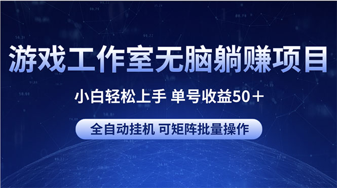 （10783期）游戏工作室无脑躺赚项目 小白轻松上手 单号收益50＋ 可矩阵批量操作-智赚网创