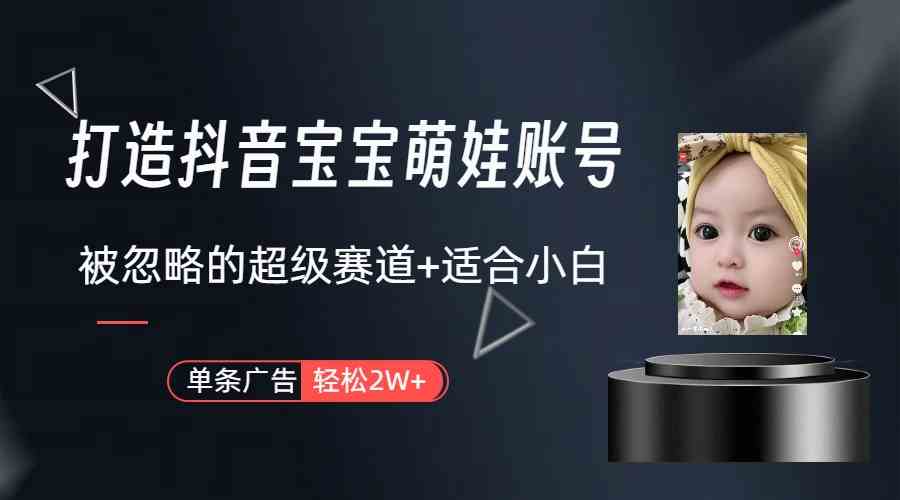 （9419期）打造抖音宝宝账号，一条广告2W，大部分人忽略的超级赛道（教程+素材+软件）-智赚网创