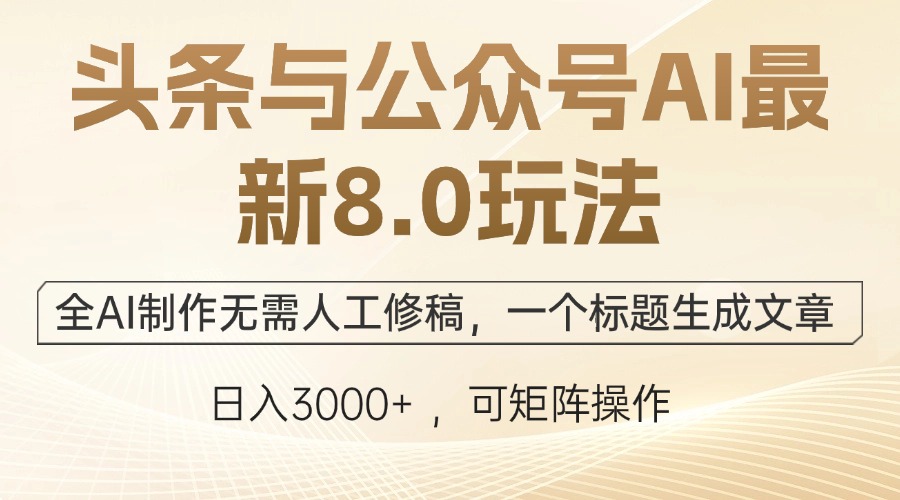 头条与公众号AI最新8.0玩法，全AI制作无需人工修稿，一个标题生成文章…-智赚网创
